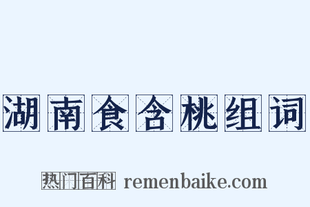 湖南食含桃组词是什么意思的图片